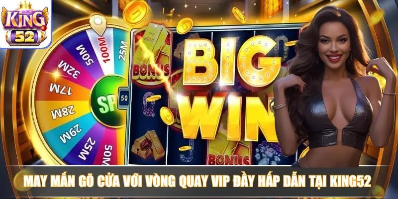 May mắn gõ cửa với vòng quay vip đầy hấp dẫn tại King52 May mắn gõ cửa với vòng quay vip đầy hấp dẫn tại King52